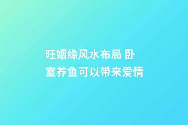 旺姻缘风水布局 卧室养鱼可以带来爱情